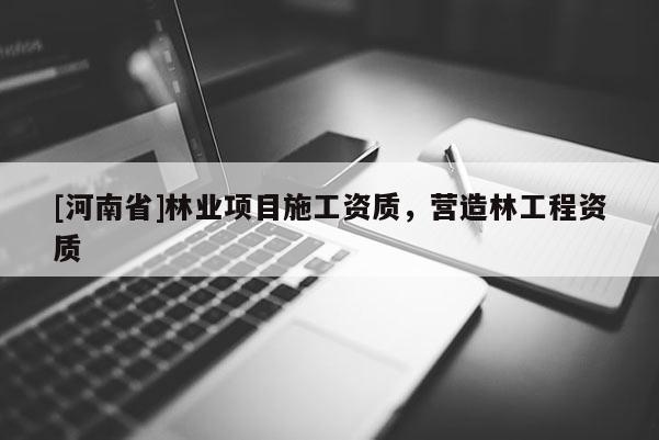[河南省]林業(yè)項(xiàng)目施工資質(zhì)，營造林工程資質(zhì)