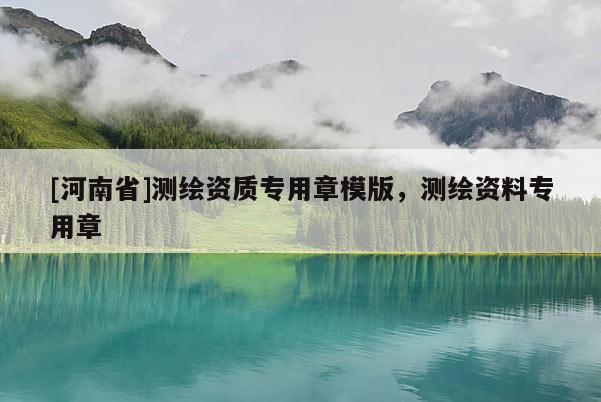 [河南省]測繪資質(zhì)專用章模版，測繪資料專用章