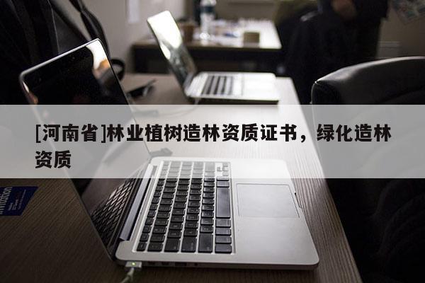 [河南省]林業(yè)植樹造林資質證書，綠化造林資質