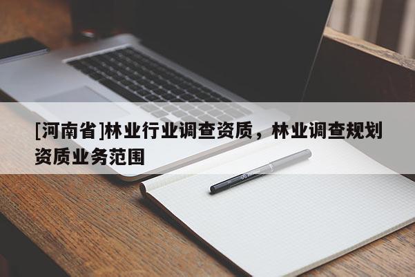 [河南省]林業(yè)行業(yè)調(diào)查資質(zhì)，林業(yè)調(diào)查規(guī)劃資質(zhì)業(yè)務(wù)范圍