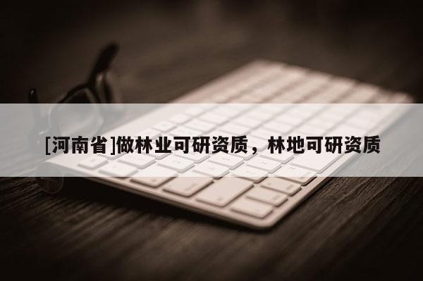 [河南省]做林業(yè)可研資質(zhì)，林地可研資質(zhì)