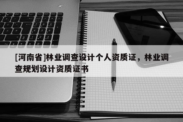 [河南省]林業(yè)調(diào)查設(shè)計個人資質(zhì)證，林業(yè)調(diào)查規(guī)劃設(shè)計資質(zhì)證書
