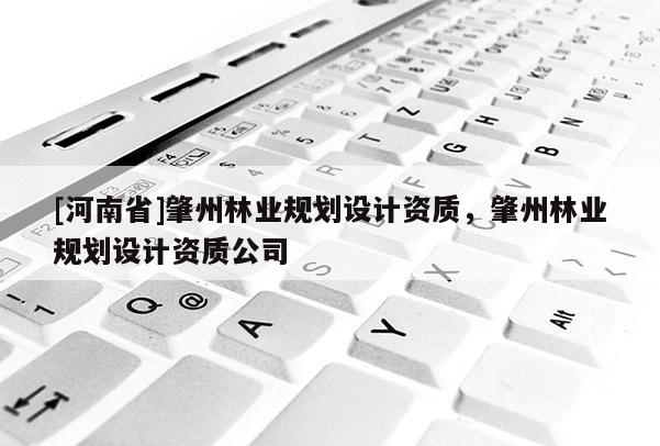 [河南省]肇州林業(yè)規(guī)劃設(shè)計(jì)資質(zhì)，肇州林業(yè)規(guī)劃設(shè)計(jì)資質(zhì)公司