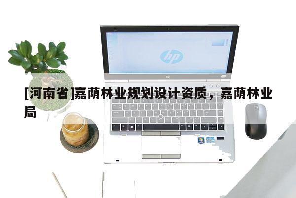 [河南省]嘉蔭林業(yè)規(guī)劃設(shè)計資質(zhì)，嘉蔭林業(yè)局