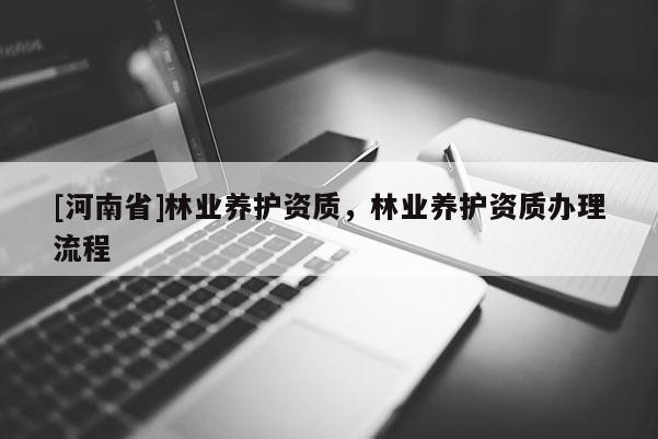 [河南省]林業(yè)養(yǎng)護(hù)資質(zhì)，林業(yè)養(yǎng)護(hù)資質(zhì)辦理流程