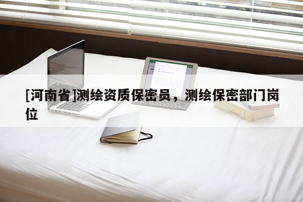 [河南省]測(cè)繪資質(zhì)保密員，測(cè)繪保密部門(mén)崗位