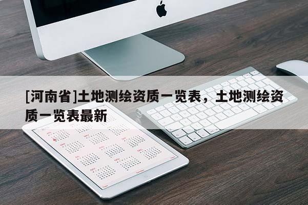 [河南省]土地測繪資質(zhì)一覽表，土地測繪資質(zhì)一覽表最新