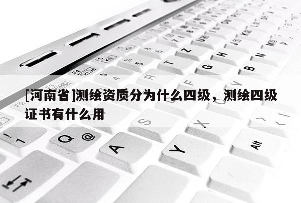 [河南省]測繪資質(zhì)分為什么四級，測繪四級證書有什么用