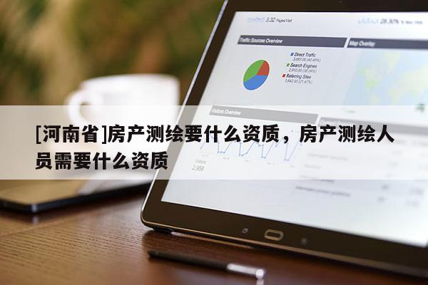 [河南省]房產(chǎn)測繪要什么資質，房產(chǎn)測繪人員需要什么資質