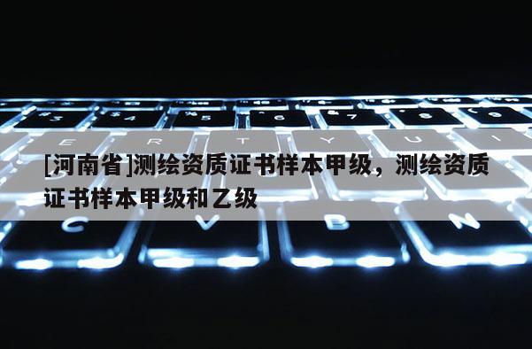 [河南省]測(cè)繪資質(zhì)證書(shū)樣本甲級(jí)，測(cè)繪資質(zhì)證書(shū)樣本甲級(jí)和乙級(jí)