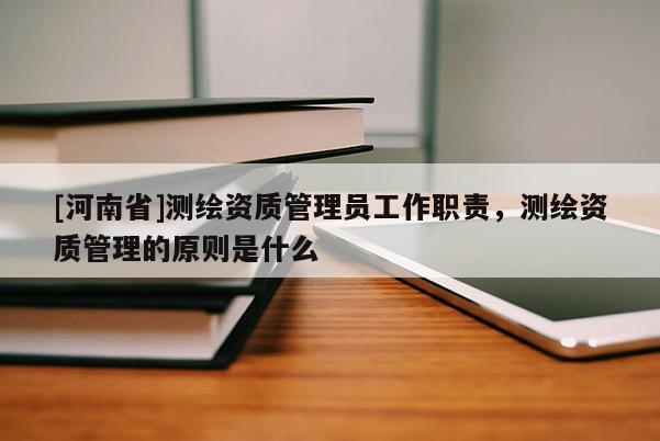 [河南省]測繪資質管理員工作職責，測繪資質管理的原則是什么