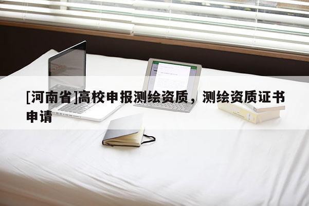 [河南省]高校申報測繪資質(zhì)，測繪資質(zhì)證書申請