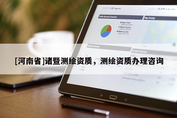 [河南省]諸暨測(cè)繪資質(zhì)，測(cè)繪資質(zhì)辦理咨詢
