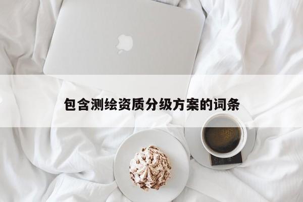 包含測(cè)繪資質(zhì)分級(jí)方案的詞條