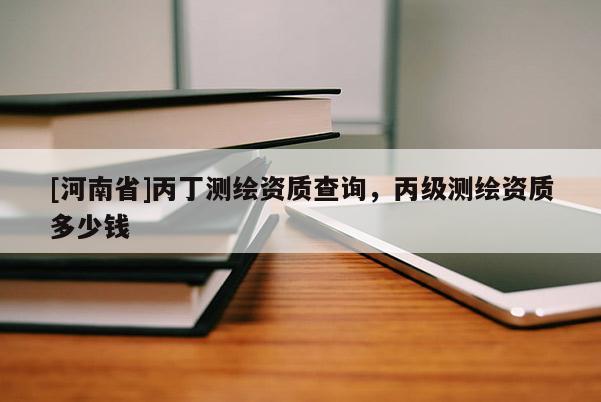 [河南省]丙丁測繪資質(zhì)查詢，丙級測繪資質(zhì)多少錢