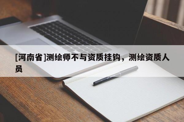 [河南省]測繪師不與資質(zhì)掛鉤，測繪資質(zhì)人員