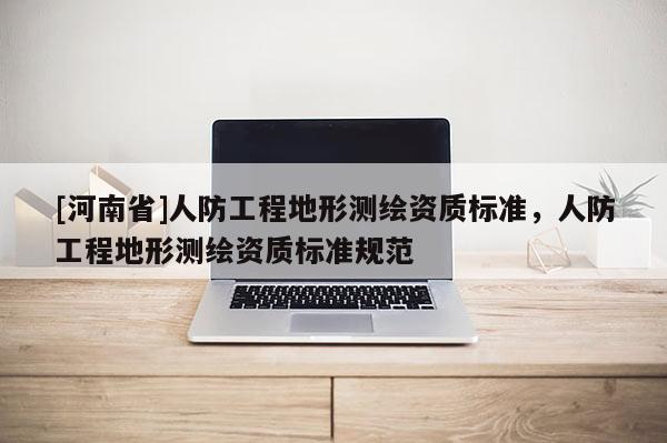 [河南省]人防工程地形測(cè)繪資質(zhì)標(biāo)準(zhǔn)，人防工程地形測(cè)繪資質(zhì)標(biāo)準(zhǔn)規(guī)范