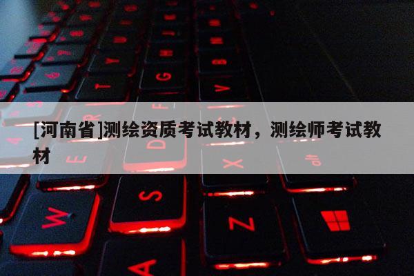 [河南省]測繪資質(zhì)考試教材，測繪師考試教材