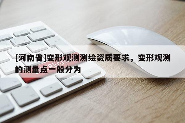 [河南省]變形觀測(cè)測(cè)繪資質(zhì)要求，變形觀測(cè)的測(cè)量點(diǎn)一般分為