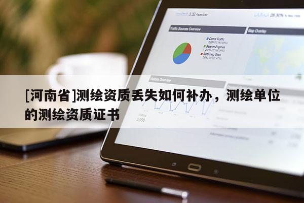 [河南省]測繪資質(zhì)丟失如何補辦，測繪單位的測繪資質(zhì)證書