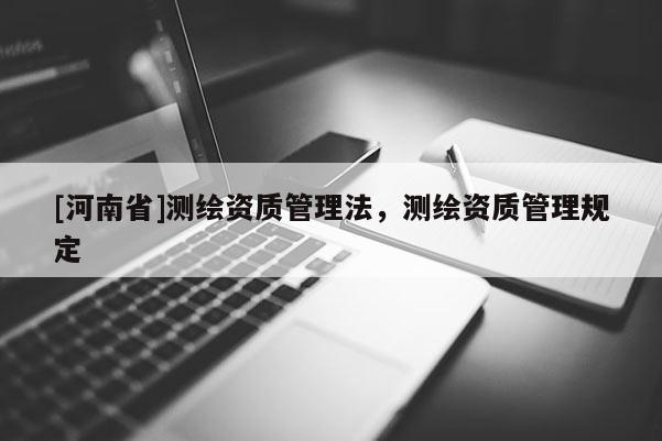 [河南省]測(cè)繪資質(zhì)管理法，測(cè)繪資質(zhì)管理規(guī)定