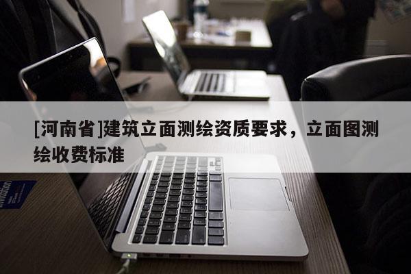 [河南省]建筑立面測繪資質(zhì)要求，立面圖測繪收費(fèi)標(biāo)準(zhǔn)