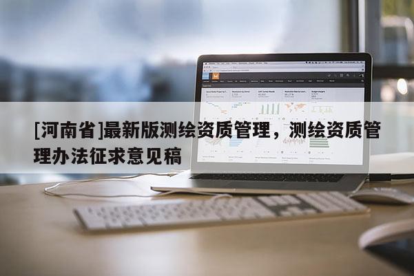 [河南省]最新版測繪資質管理，測繪資質管理辦法征求意見稿