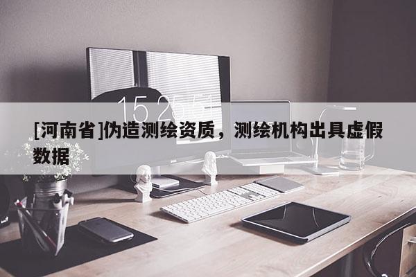 [河南省]偽造測(cè)繪資質(zhì)，測(cè)繪機(jī)構(gòu)出具虛假數(shù)據(jù)