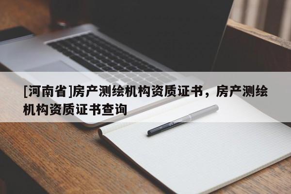 [河南省]房產(chǎn)測(cè)繪機(jī)構(gòu)資質(zhì)證書(shū)，房產(chǎn)測(cè)繪機(jī)構(gòu)資質(zhì)證書(shū)查詢(xún)