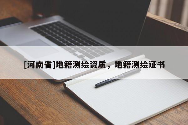 [河南省]地籍測(cè)繪資質(zhì)，地籍測(cè)繪證書