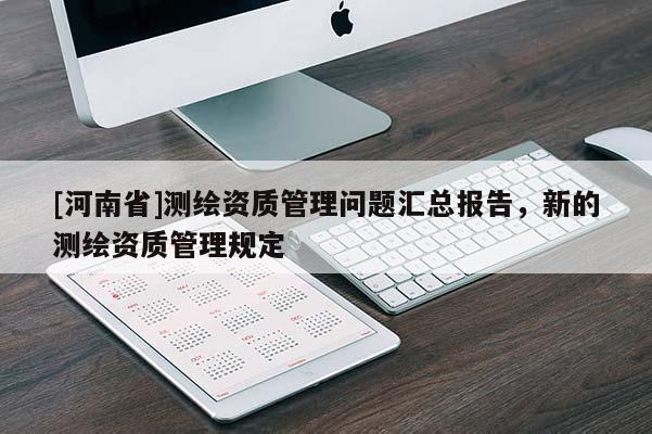 [河南省]測繪資質(zhì)管理問題匯總報告，新的測繪資質(zhì)管理規(guī)定