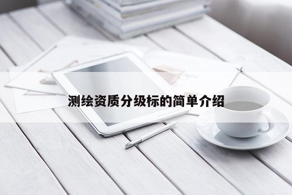 測繪資質(zhì)分級標(biāo)的簡單介紹