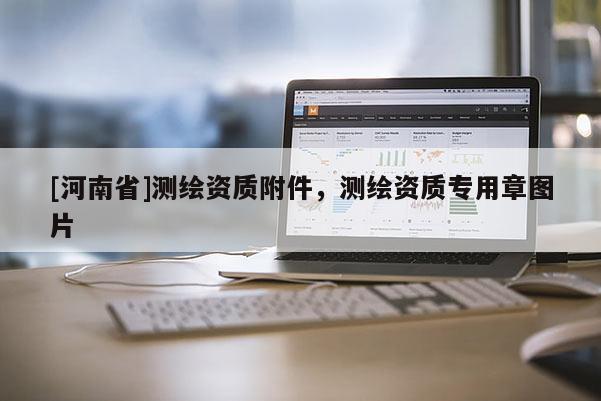 [河南省]測繪資質(zhì)附件，測繪資質(zhì)專用章圖片