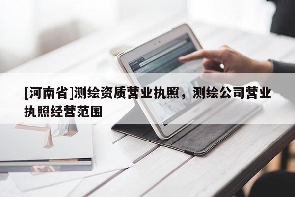 [河南省]測繪資質(zhì)營業(yè)執(zhí)照，測繪公司營業(yè)執(zhí)照經(jīng)營范圍