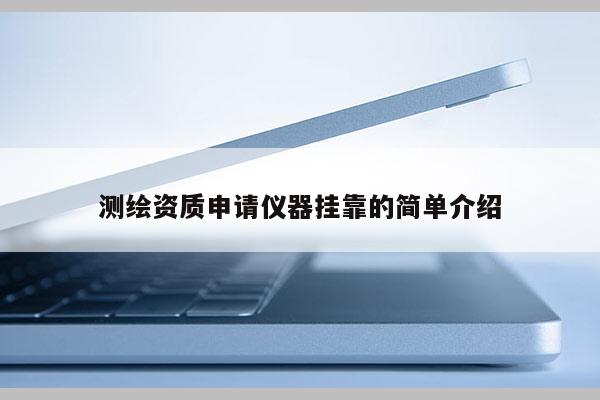 測(cè)繪資質(zhì)申請(qǐng)儀器掛靠的簡單介紹