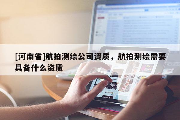 [河南省]航拍測繪公司資質(zhì)，航拍測繪需要具備什么資質(zhì)
