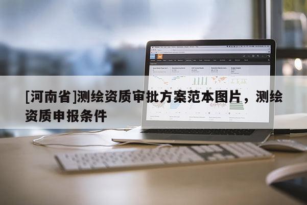 [河南省]測(cè)繪資質(zhì)審批方案范本圖片，測(cè)繪資質(zhì)申報(bào)條件
