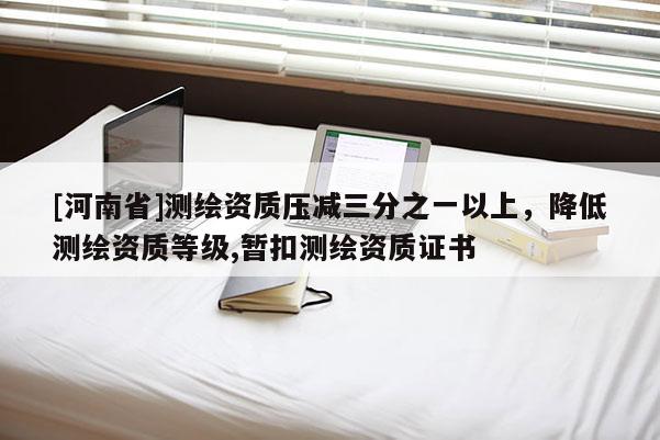 [河南省]測繪資質(zhì)壓減三分之一以上，降低測繪資質(zhì)等級(jí),暫扣測繪資質(zhì)證書