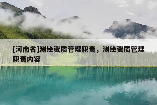 [河南省]測繪資質(zhì)管理職責，測繪資質(zhì)管理職責內(nèi)容