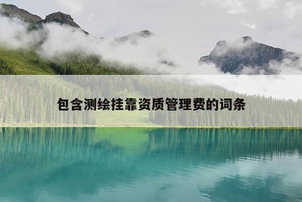 包含測(cè)繪掛靠資質(zhì)管理費(fèi)的詞條