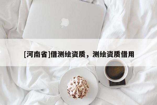 [河南省]借測繪資質(zhì)，測繪資質(zhì)借用