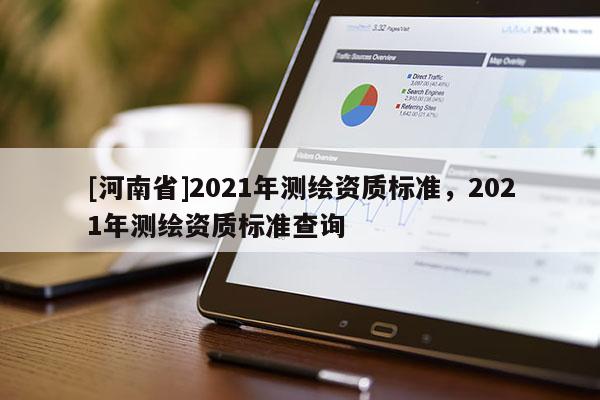 [河南省]2021年測繪資質(zhì)標(biāo)準(zhǔn)，2021年測繪資質(zhì)標(biāo)準(zhǔn)查詢