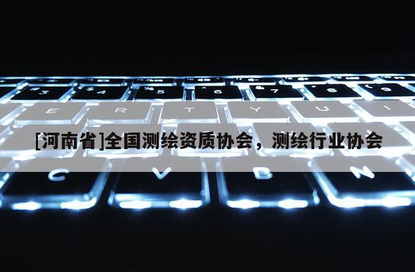 [河南省]全國測繪資質(zhì)協(xié)會，測繪行業(yè)協(xié)會