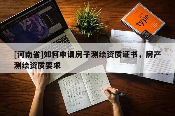 [河南省]如何申請房子測繪資質證書，房產測繪資質要求