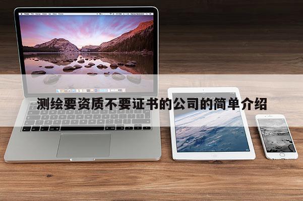 測(cè)繪要資質(zhì)不要證書的公司的簡(jiǎn)單介紹