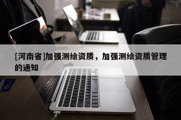 [河南省]加強測繪資質，加強測繪資質管理的通知