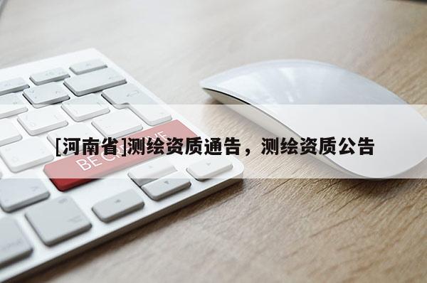 [河南省]測繪資質(zhì)通告，測繪資質(zhì)公告