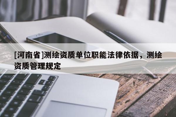 [河南省]測繪資質單位職能法律依據，測繪資質管理規(guī)定