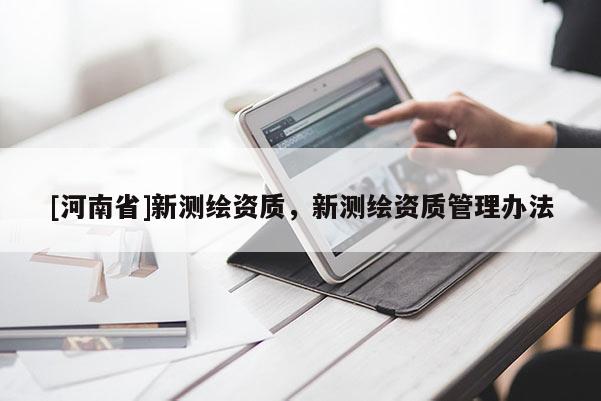 [河南省]新測(cè)繪資質(zhì)，新測(cè)繪資質(zhì)管理辦法