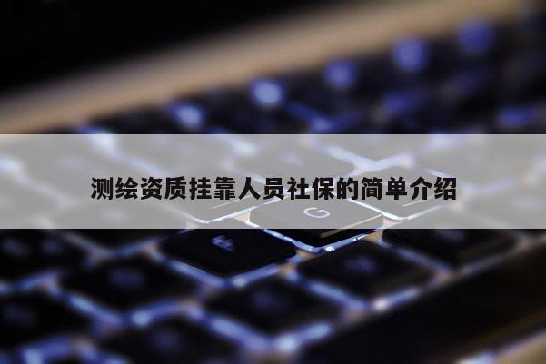 測(cè)繪資質(zhì)掛靠人員社保的簡(jiǎn)單介紹